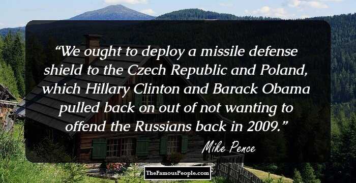 We ought to deploy a missile defense shield to the Czech Republic and Poland, which Hillary Clinton and Barack Obama pulled back on out of not wanting to offend the Russians back in 2009.