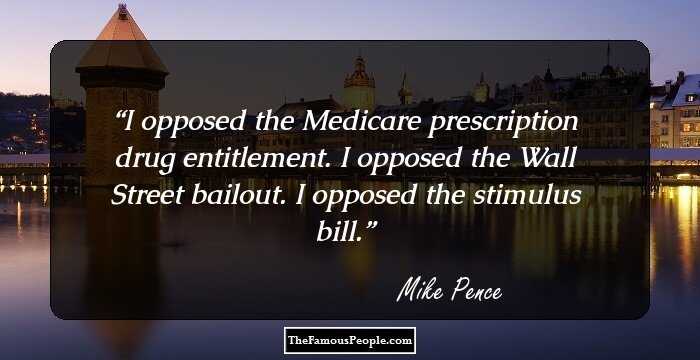 I opposed the Medicare prescription drug entitlement. I opposed the Wall Street bailout. I opposed the stimulus bill.