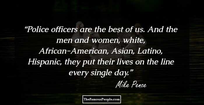 Police officers are the best of us. And the men and women, white, African-American, Asian, Latino, Hispanic, they put their lives on the line every single day.