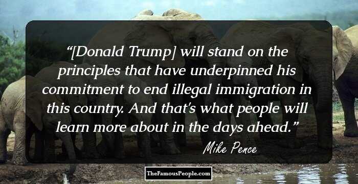 [Donald Trump] will stand on the principles that have underpinned his commitment to end illegal immigration in this country. And that's what people will learn more about in the days ahead.