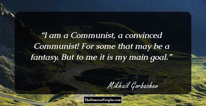 I am a Communist, a convinced Communist! For some that may be a fantasy. But to me it is my main goal.
