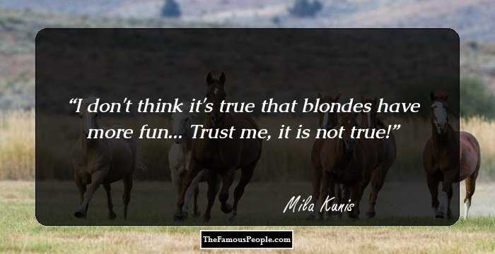 I don't think it's true that blondes have more fun... Trust me, it is not true!