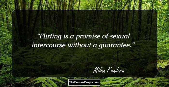 Flirting is a promise of sexual intercourse without a guarantee.