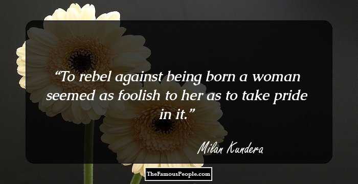 To rebel against being born a woman seemed as foolish to her as to take pride in it.