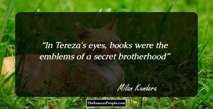 In Tereza's eyes, books were the emblems of a secret brotherhood