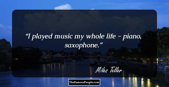 I played music my whole life - piano, saxophone.