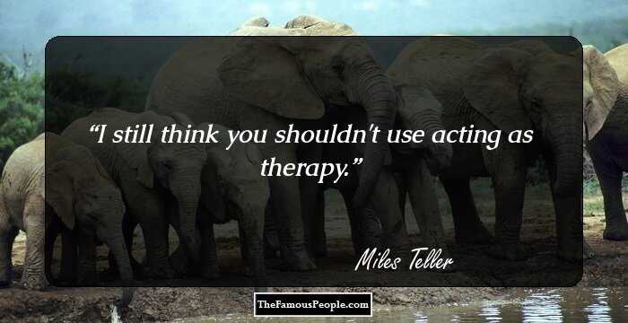 I still think you shouldn't use acting as therapy.