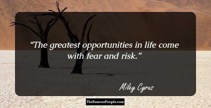 The greatest opportunities in life come with fear and risk.