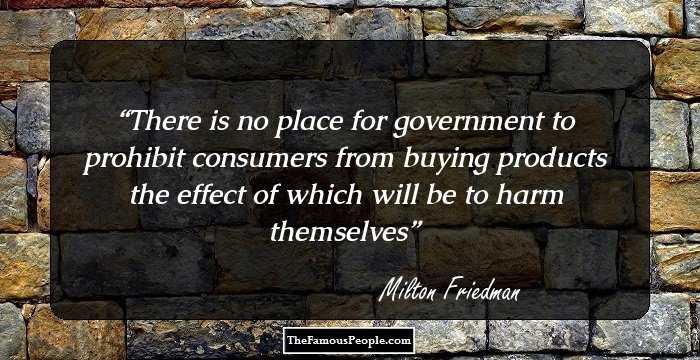 There is no place for government to prohibit consumers from buying products the effect of which will be to harm themselves