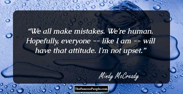 We all make mistakes. We're human. Hopefully, everyone -- like I am -- will have that attitude. I'm not upset.