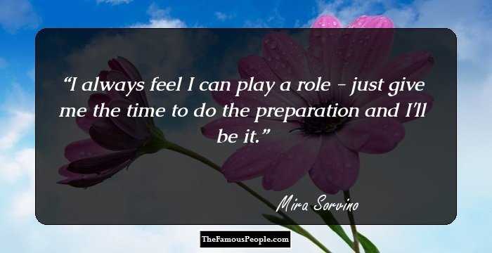 I always feel I can play a role - just give me the time to do the preparation and I'll be it.