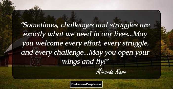 Sometimes, challenges and struggles are exactly what we need in our lives...May you welcome every effort, every struggle, and every challenge...May you open your wings and fly!