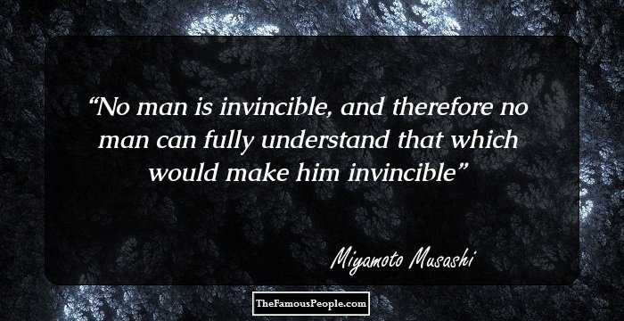 No man is invincible, and therefore no man can fully understand that which would make him invincible