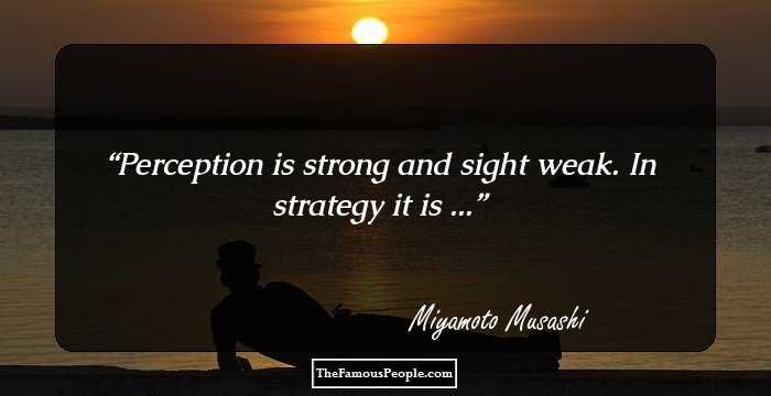 Perception is strong and sight weak. In strategy it is ...