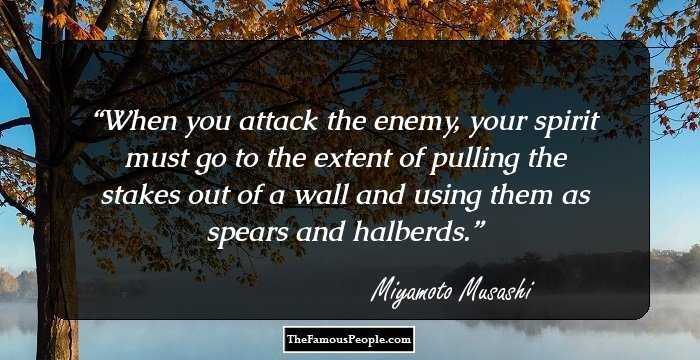 When you attack the enemy, your spirit must go to the extent of pulling the stakes out of a wall and using them as spears and halberds.