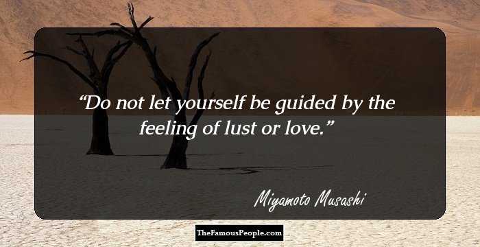 Do not let yourself be guided by the feeling of lust or love.