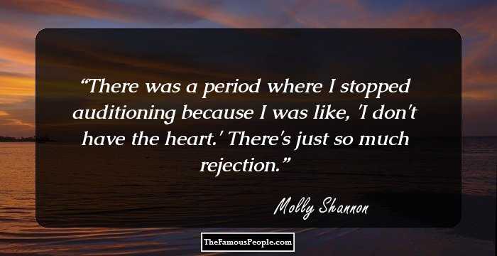 There was a period where I stopped auditioning because I was like, 'I don't have the heart.' There's just so much rejection.