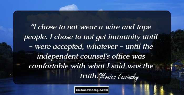 I chose to not wear a wire and tape people. I chose to not get immunity until - were accepted, whatever - until the independent counsel's office was comfortable with what I said was the truth.