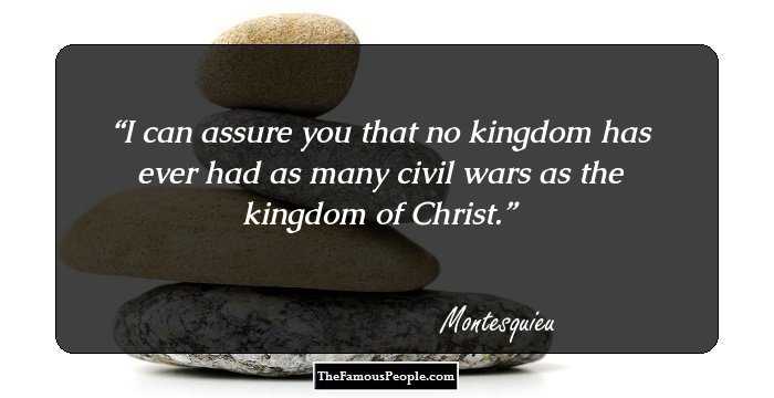 I can assure you that no kingdom has ever had as many civil wars as the kingdom of Christ.