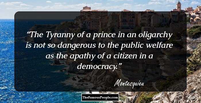 The Tyranny of a prince in an oligarchy
is not so dangerous to the public welfare as the apathy of a citizen in a democracy.