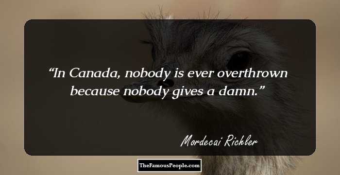 In Canada, nobody is ever overthrown because nobody gives a damn.