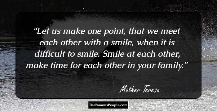 Let us make one point, that we meet each other with a smile, when it is difficult to smile. Smile at each other, make time for each other in your family.