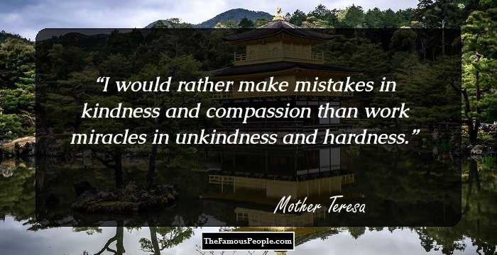 I would rather make mistakes in kindness and compassion than work miracles in unkindness and hardness.
