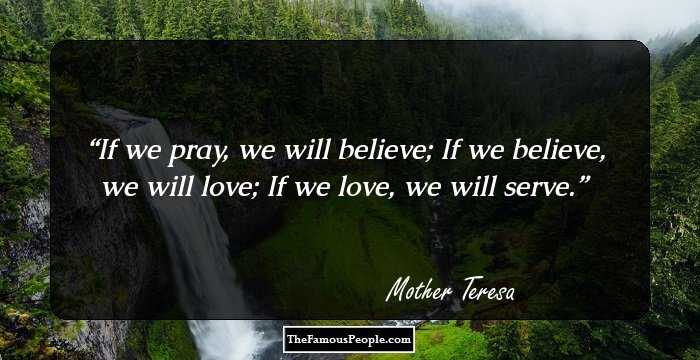 If we pray, we will believe; If we believe, we will love; If we love, we will serve.