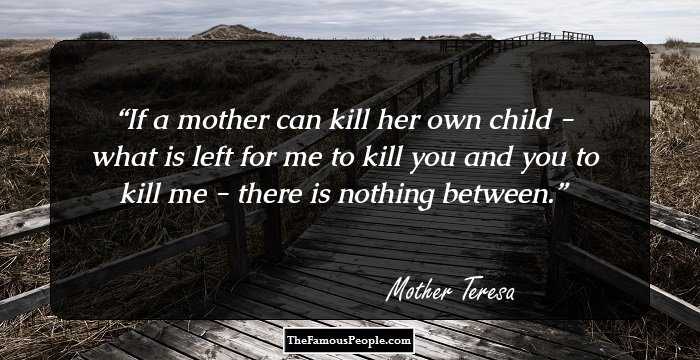 If a mother can kill her own child - what is left for me to kill you and you to kill me - there is nothing between.
