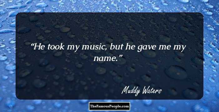 He took my music, but he gave me my name.