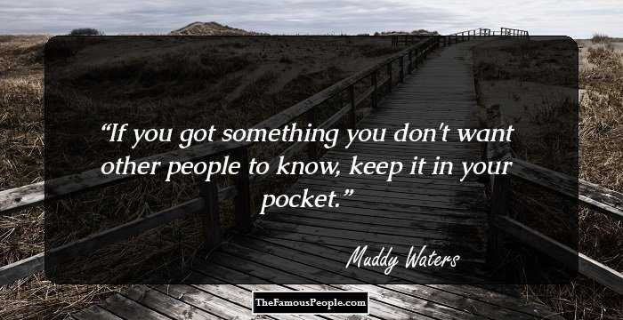 If you got something you don't want other people to know, keep it in your pocket.