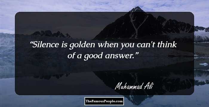 Silence is golden when you can't think of a good answer.
