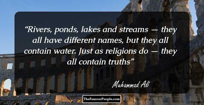 Rivers, ponds, lakes and streams — they all have different names, but they all contain water. Just as religions do — they all contain truths