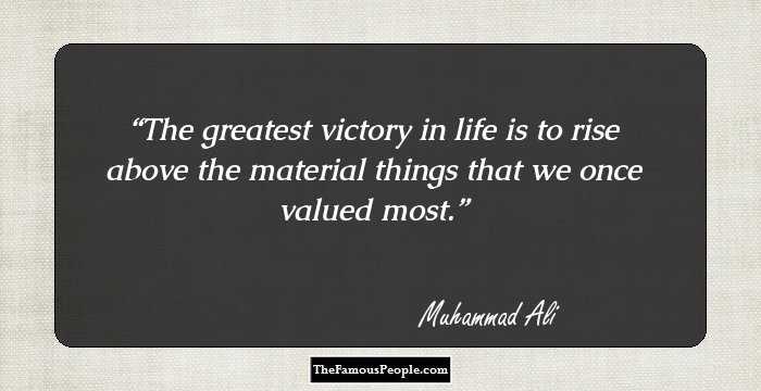 The greatest victory in life is to rise above the material things that we once valued most.
