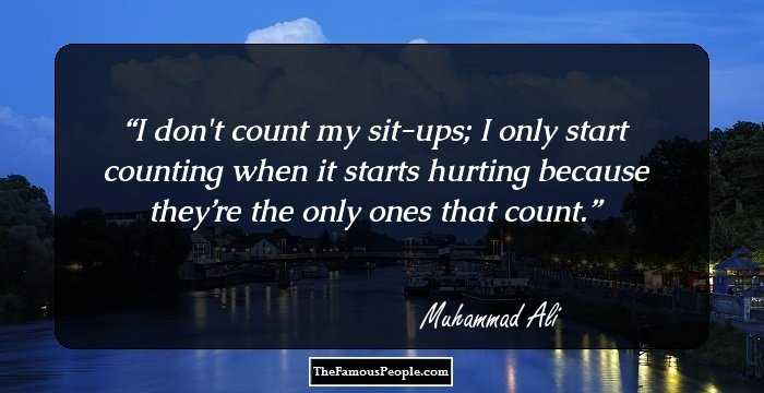 I don't count my sit-ups; I only start counting when it starts hurting because they’re the only ones that count.