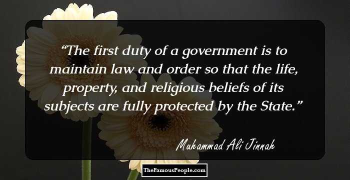 The first duty of a government is to maintain law and order so that the life, property, and religious beliefs of its subjects are fully protected by the State.