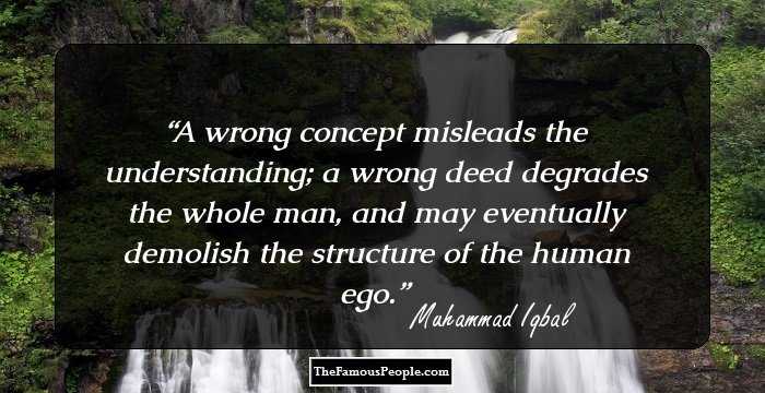 A wrong concept misleads the understanding; a wrong deed degrades the whole man, and may eventually demolish the structure of the human ego.