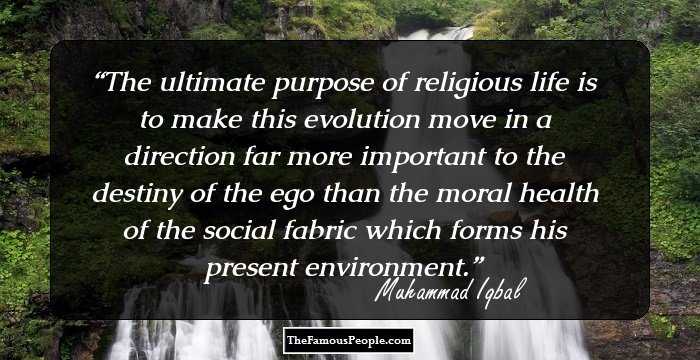 The ultimate purpose of religious life is to make this evolution move in a direction far more important to the destiny of the ego than the moral health of the social fabric which forms his present environment.