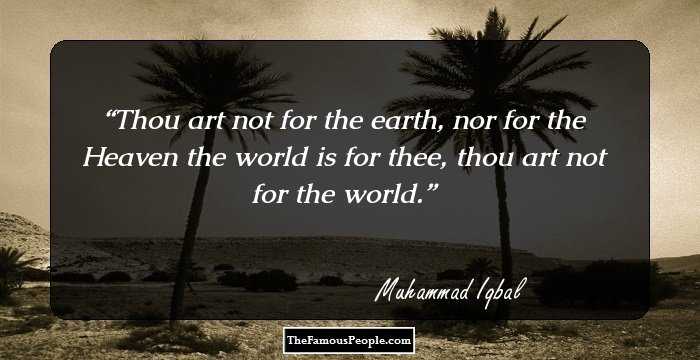 Thou art not for the earth, nor for the Heaven the world is for thee, thou art not for the world.