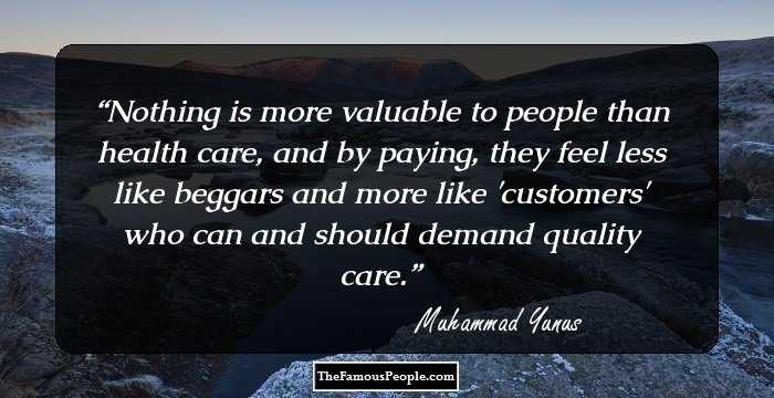 Nothing is more valuable to people than health care, and by paying, they feel less like beggars and more like 'customers' who can and should demand quality care.