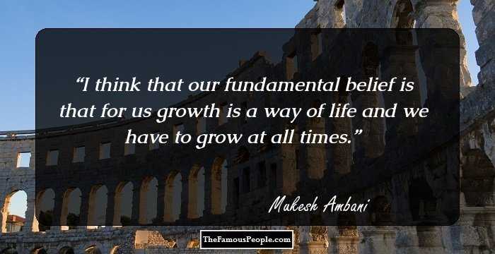 I think that our fundamental belief is that for us growth is a way of life and we have to grow at all times.