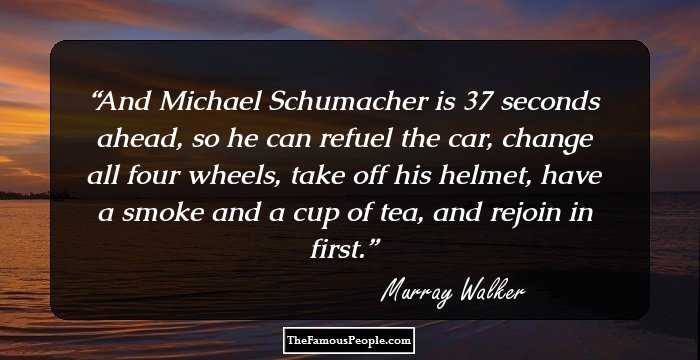And Michael Schumacher is 37 seconds ahead, so he can refuel the car, change all four wheels, take off his helmet, have a smoke and a cup of tea, and rejoin in first.