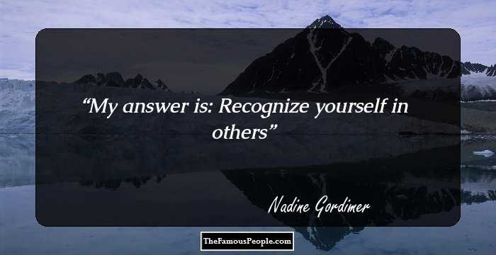 My answer is: Recognize yourself in others