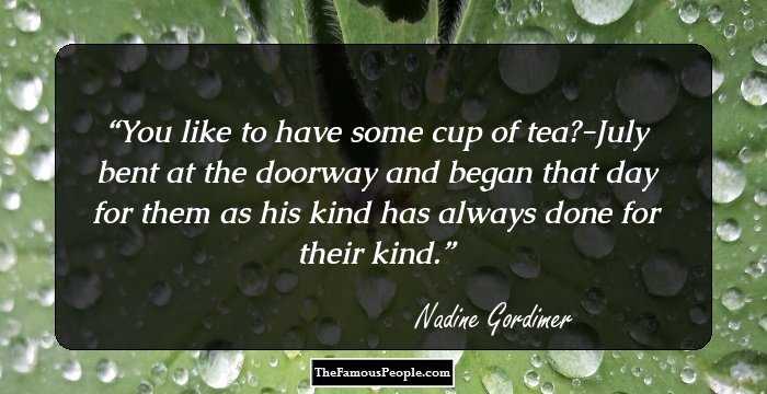 You like to have some cup of tea?-July bent at the doorway and began that day for them as his kind has always done for their kind.