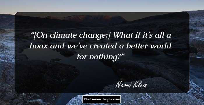[On climate change:] What if it's all a hoax and we've created a better world for nothing?