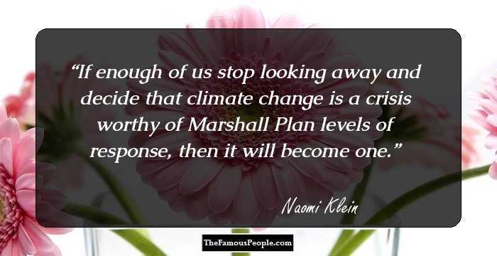 If enough of us stop looking away and decide that climate change is a crisis worthy of Marshall Plan levels of response, then it will become one.