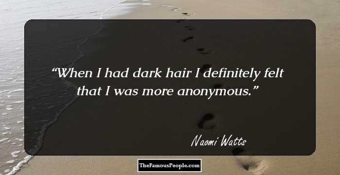 When I had dark hair I definitely felt that I was more anonymous.