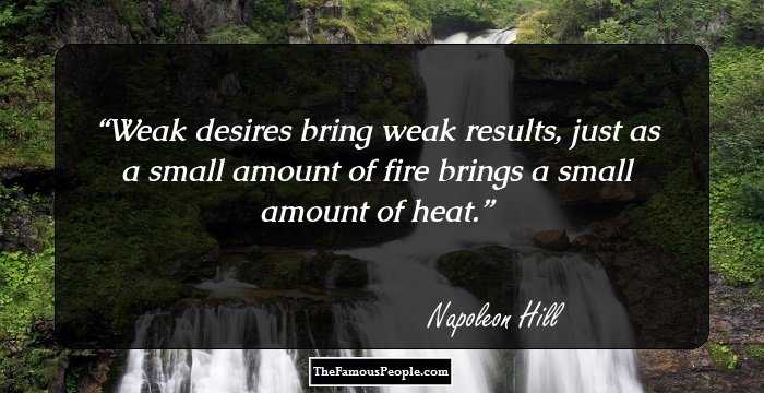 Weak desires bring weak results, just as a small amount of fire brings a small amount of heat.