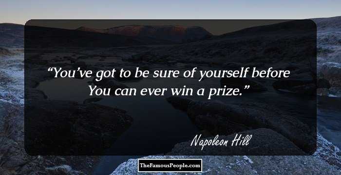 You’ve got to be sure of yourself before
You can ever win a prize.
