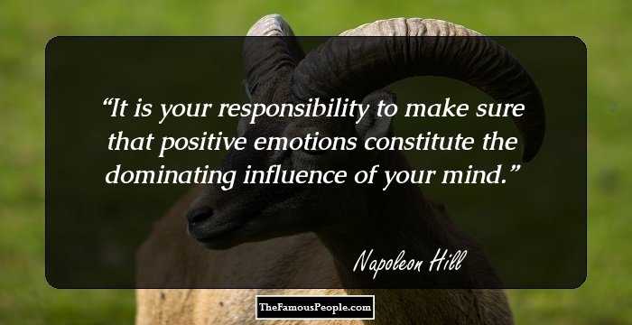 It is your responsibility to make sure that positive emotions constitute the dominating influence of your mind.
